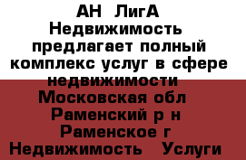 АН “ЛигА-Недвижимость“ предлагает полный комплекс услуг в сфере недвижимости - Московская обл., Раменский р-н, Раменское г. Недвижимость » Услуги   